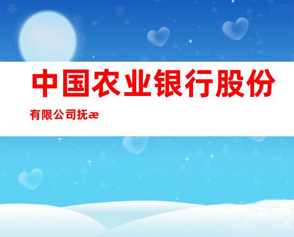 中国农业银行股份有限公司抚松锦江支行