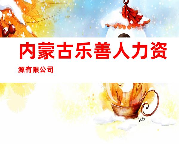 内蒙古乐善人力资源有限公司