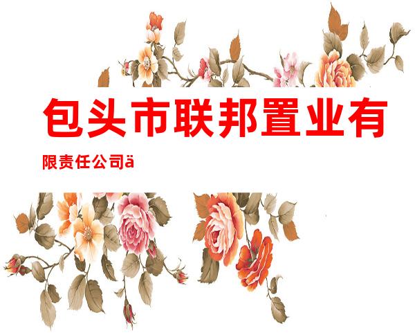 包头市联邦置业有限责任公司九原区第二十一分公司