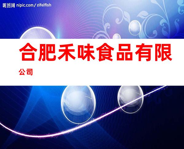 合肥禾味食品有限公司