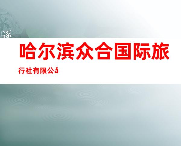 哈尔滨众合国际旅行社有限公司柏博门市部