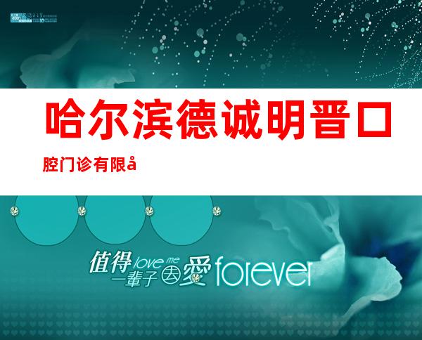 哈尔滨德诚明晋口腔门诊有限公司