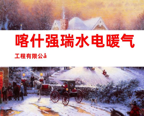 喀什强瑞水电暖气工程有限公司