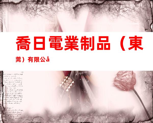 喬日電業制品（東莞）有限公司