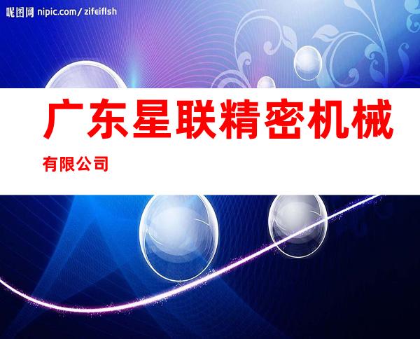 广东星联精密机械有限公司