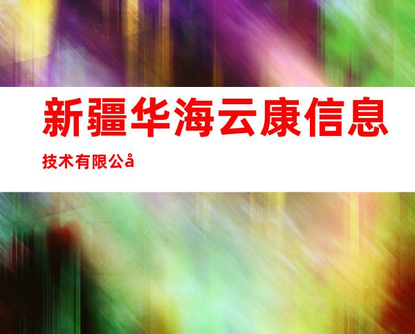 新疆华海云康信息技术有限公司