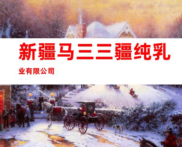 新疆马三三疆纯乳业有限公司