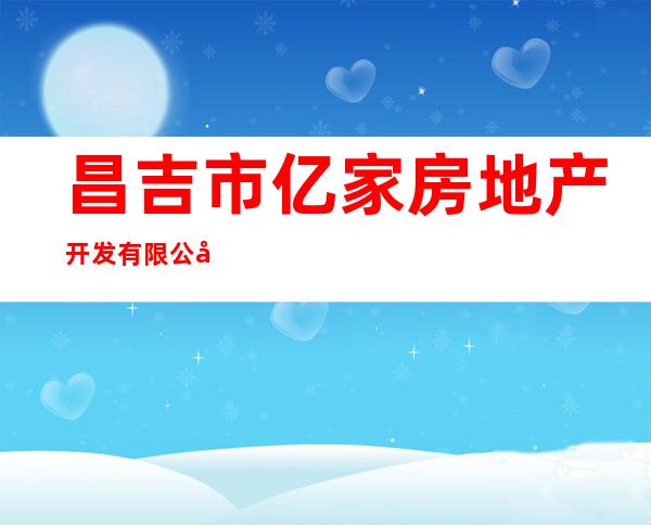 昌吉市亿家房地产开发有限公司