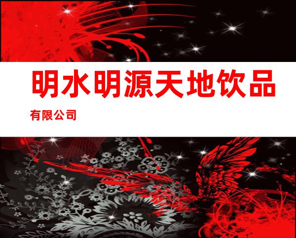 明水明源天地饮品有限公司
