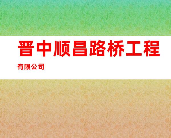 晋中顺昌路桥工程有限公司