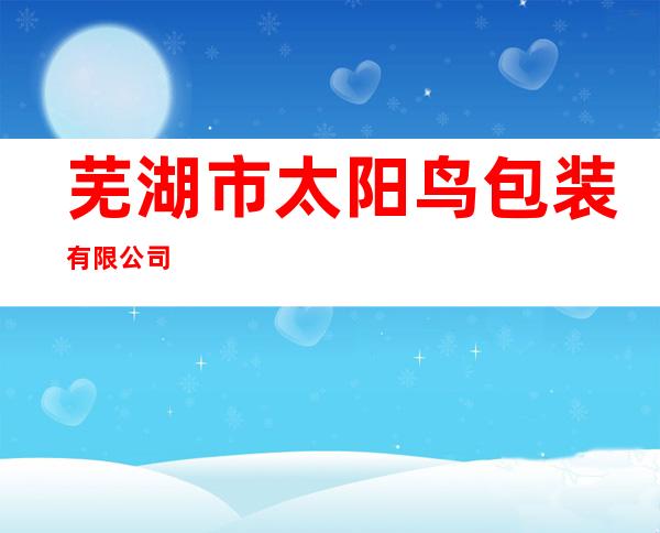 芜湖市太阳鸟包装有限公司