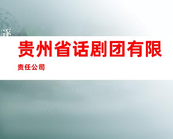 贵州省话剧团有限责任公司