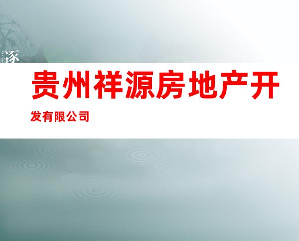 贵州祥源房地产开发有限公司