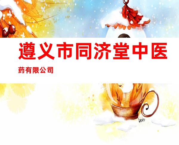遵义市同济堂中医药有限公司