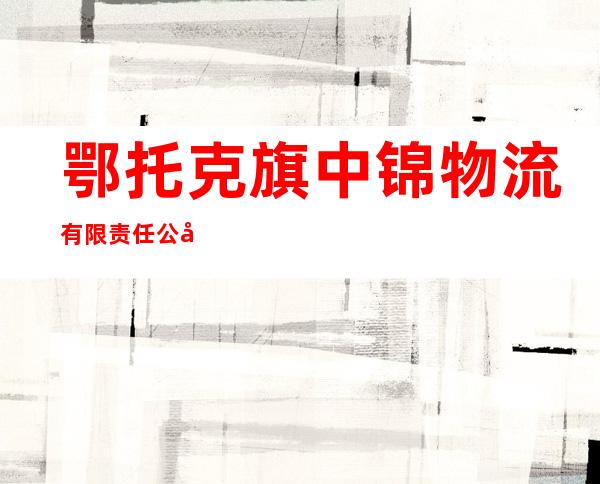 鄂托克旗中锦物流有限责任公司