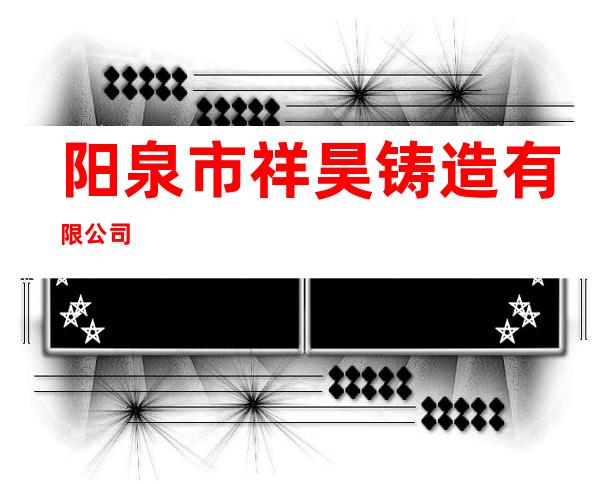 阳泉市祥昊铸造有限公司